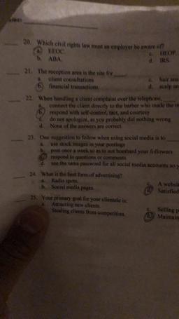 20. Which civil rights law must an employer be aware of
a) EOC
.
b. ABA
e TOP
d. IRS
21. The reception area is the site for
a client consultations
financial transactions
e hair ana
d. scalp an
22. When handling a client complaint over the telephone.
connec