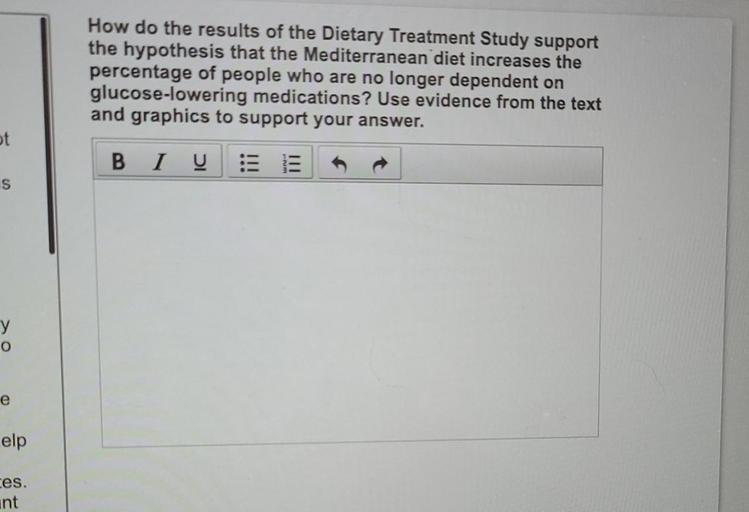 How do the results of the Dietary Treatment Study support
the hypothesis that the Mediterranean diet increases the
percentage of people who are no longer dependent on
glucose-lowering medications? Use evidence from the text
and graphics to support your answer.
ot
BI U EE
s
y
o
e
elp
ces.
int