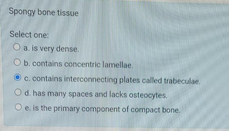 Spongy bone tissue Select one O a. i... Anatomy and Physiology
