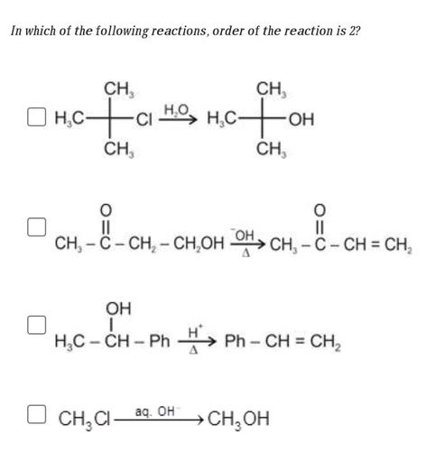 In which of the following reactions, order of the reaction is 2?
CH
CH,
OH
HO
D HCFC HÀ, HỌC
H.coH
H
CH
CH,
0
II
0
II
CH, -C- CH - CH,OH OH> CH, -C- CH = CH,
OH
HỌC - CH - Ph H+ Ph – CH = CH,
CH, CI _ aq. OH
CH, OH