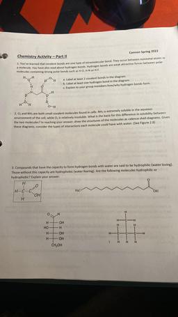 Chemistry Activity - Part II
Cannon Spring 2022
1. You've learned that covalent bonds are one type of intramolecular bond. They occur between nonmetal atoms in
a molecule. You have also read about hydrogen bonds. Hydrogen bonds are weak attractive forces b