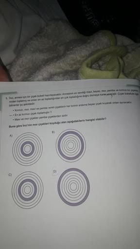 SUPA
1. Inci, annesi için bir çiçek buketi hazırlayacaktır. Annesinin en sevdigi mavi, beyaz, mor, pembe ve kirmizi kot pipekia
rinden toplamış ve onlan en az topladığından en çok topladığına doğru dizmeye karavaaniştir. Çiçek buketiyle
bilinenler şu şekil