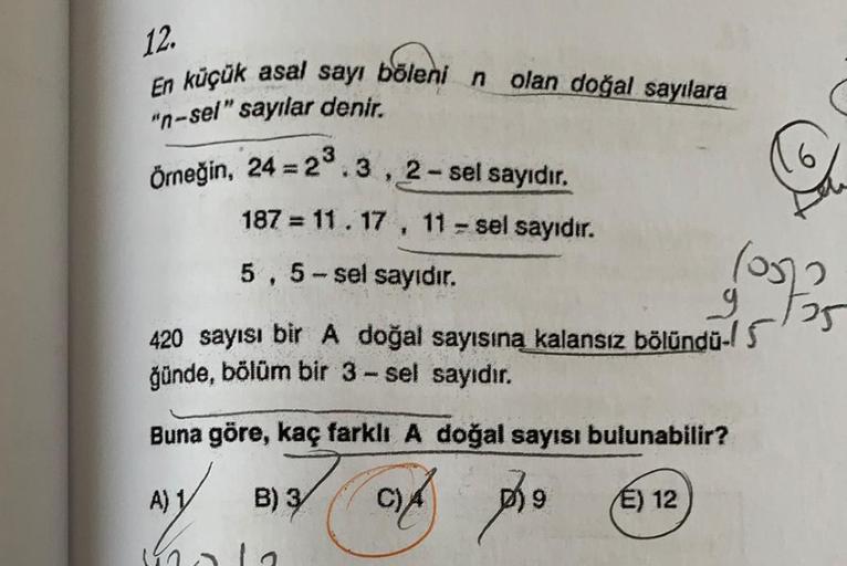 12.
En küçük asal sayı böleni n olan doğal sayılara
"n-sel" sayılar denir.
3
6
Örneğin, 24 = 2.3, 2-sel sayıdır,
187 = 11.17, 11 - sel sayıdır.
5,5-sel sayıdır.
g
420 sayısı bir A doğal sayısına kalansız bölündu-15
günde, bölüm bir 3 - sel sayıdır.
(052
25