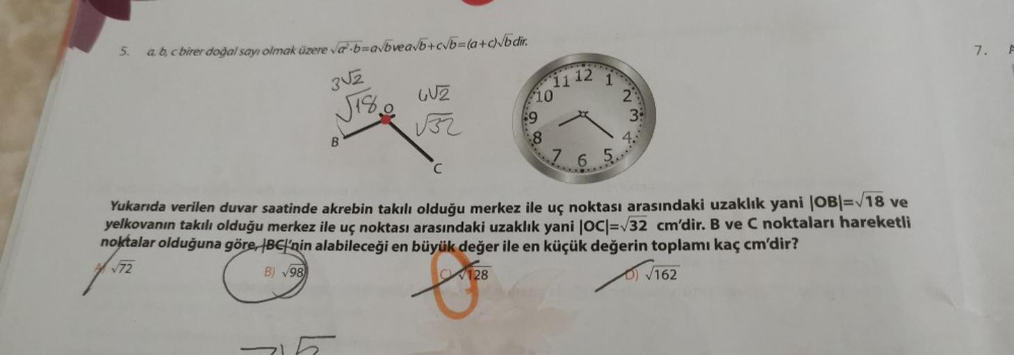5.
a, b, c birer doğal sayı olmak üzere ab=a/bvea/b+c/b=(a+c)\bdir.
7.
A
3 2
1112
10
Jis Luz
WN
u32
4
:8
B.
7 d
..
6 5.
C
Yukarıda verilen duvar saatinde akrebin takılı olduğu merkez ile uç noktası arasındaki uzaklık yani |OBI= 18 ve
yelkovanın takılı oldu