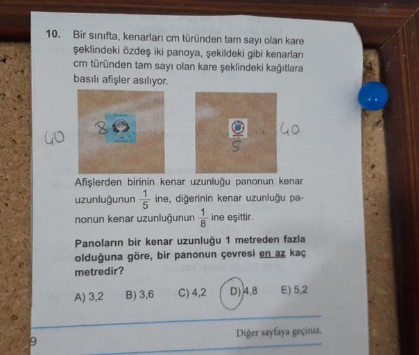 10. Bir sınıfta, kenarları cm türünden tam sayı olan kare
şeklindeki özdeş iki panoya, şekildeki gibi kenarları
cm türünden tam sayı olan kare şeklindeki kağıtlara
basılı afişler asılıyor.
8
GO
GO
S
H)
Afişlerden birinin kenar uzunluğu panonun kenar
1
uzun