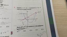 geçer.
ur?
Yalnız III
e III
5.
Aşağıda y = x2 - 2x - 3 parabolü ile y = 2x + 5
doğrusunun grafiği verilmiştir.
Ay
=5
ty= 2x+5
B
y = x2 - 2x - 3
A
S
-2tk
A
0
3
w
GE8
te 1
--
3-
V
) 1
E) 2
Buna göre, A ve B noktalarının orta noktasının
apsisi
kaçtır?
A) 1 B) 2 C) 3 D) 4 E) 5
-8teel
g
e
12=y
tanımlı
