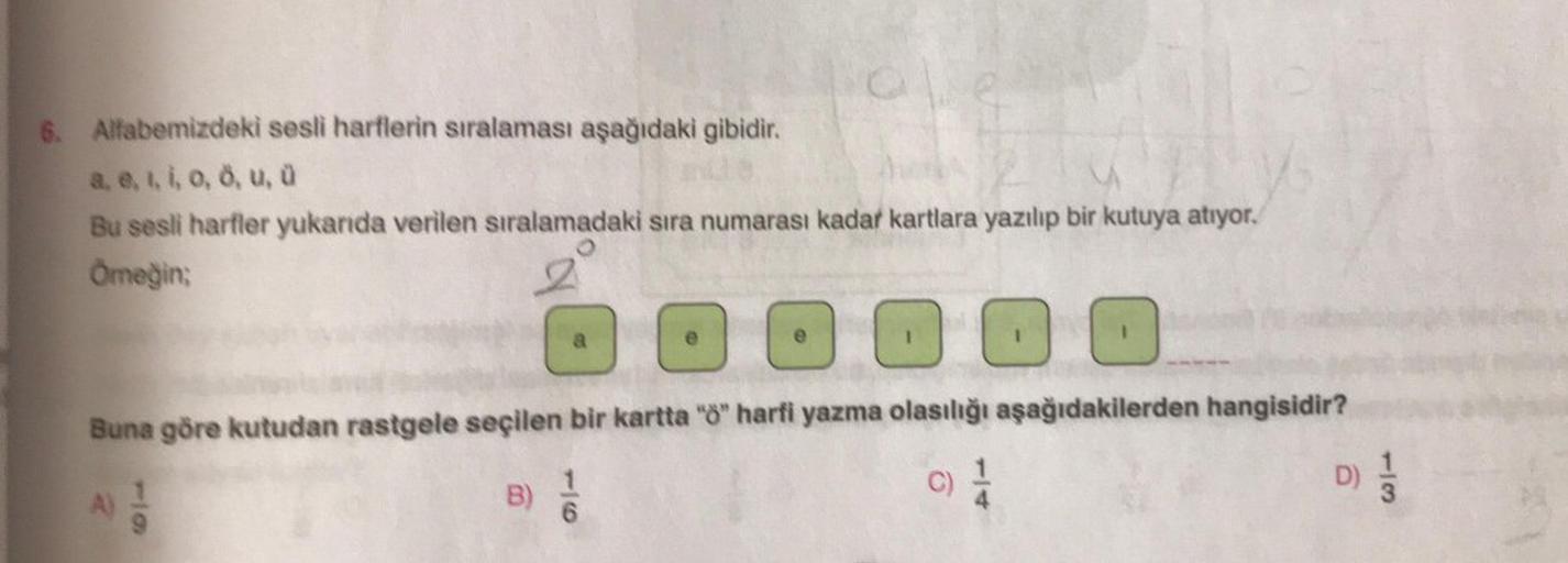 6 Alfabemizdeki sesli harflerin sıralaması aşağıdaki gibidir.
a, e, i, o, o, u, a
Bu sesli harfler yukarda verilen sıralamadaki sıra numarası kadar kartlara yazılıp bir kutuya atıyor.
Omeğin;
OOO OO
Buna göre kutudan rastgele seçilen bir kartta "8" harfi y