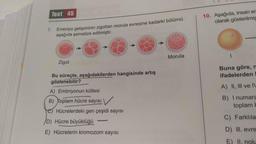 Test 45
10. Aşağıda, insan er
olarak gösterilmiş
7.
Embriyo gelişiminin zigottan morula evresine kadarki bölümü
aşağıda şematize edilmiştir.
Morula
1
Zigot
Buna göre, n
ifadelerden
Bu süreçte, aşağıdakilerden hangisinde artış
gözlenebilir?
A) II, III ve
A) Embriyonun kütlesi
B B) Toplam hücre sayısı
e) Hücrelerdeki gen çeşidi sayısı
B) I numara
toplam
C) Farklıla
D) Hücre büyüklüğü
E) Hücrelerin kromozom sayısı
D) III. evre
E) II. nolu
