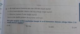 i ile
r?
--tonguç-
en
an
n
6. A = {Bir doğal sayının karesine eşit olan 250'den küçük sayılar}
B = {Birler basamağındaki rakamın tek sayı olduğu doğal sayılar}
C = {Rakamlar toplamı 9 olan doğal sayılar}
Yukanda ortak özellik yöntemi ile üç küme verilmiştir.
Buna göre aşağıda verilen sayılardan hangisi A ve B kümesinin elemanı olduğu hâlde C kü-
mesinin elemanı değildir?
A) 169
B) 196
C) 225
D) 249
