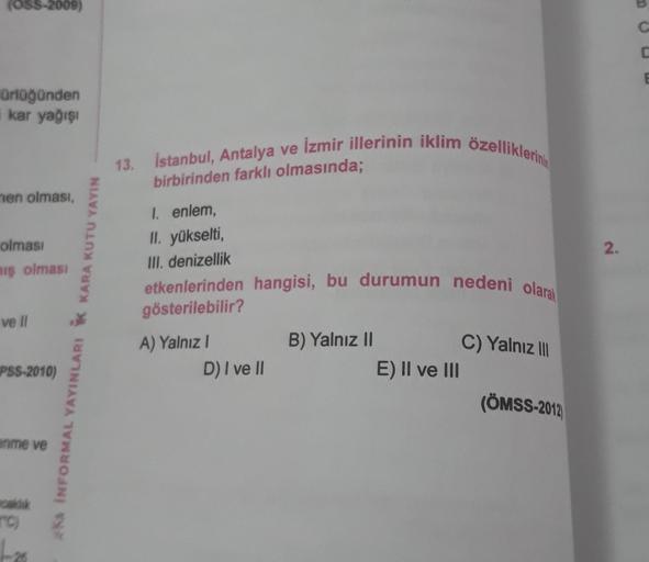 OSS-2009)
C
E
Orloğünden
kar yağışı
13. Istanbul, Antalya ve İzmir illerinin iklim özelliklerini
birbirinden farklı olmasında;
men olması,
I enlem,
II. yükselti
,
III. denizellik
2.
olması
aiş olması
2
etkenlerinden hangisi, bu durumun nedeni olarak
göster