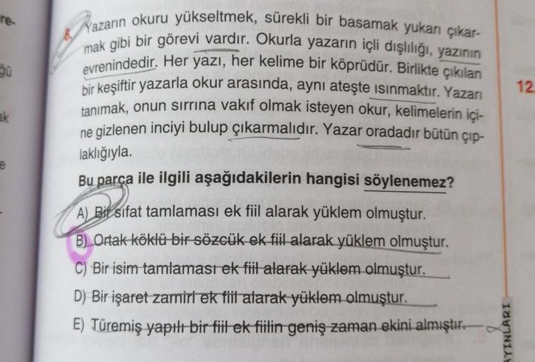 te.
12
ak
e
Yazarın okuru yükseltmek, sürekli bir basamak yukarı çıkar-
mak gibi bir görevi vardır. Okurla yazarın içli dışlılığı, yazinin
evrenindedir. Her yazı, her kelime bir köprüdür. Birlikte çıkılan
bir keşiftir yazarla okur arasında, aynı ateşte isi