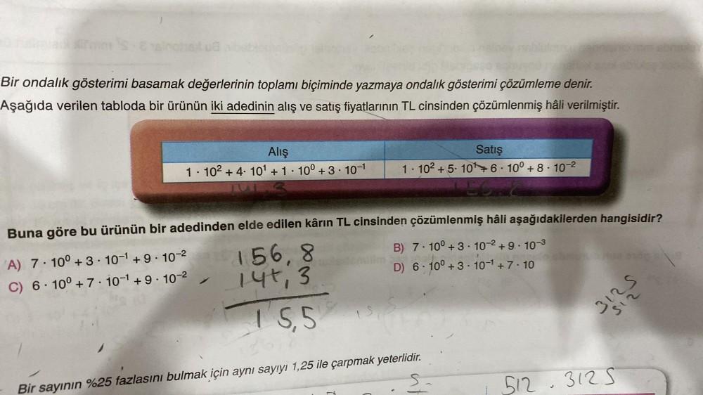 Bir ondalik gösterimi basamak değerlerinin toplamı biçiminde yazmaya ondalık gösterimi çözümleme denir.
Aşağıda verilen tabloda bir ürünün iki adedinin alış ve satış fiyatlarının TL cinsinden çözümlenmiş hâli verilmiştir.
Alış
1·10² +4. 10'+1 100+ 3. 10-1