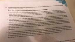 11. Makalede herhangi bir konuyla ilgili okura bilgi vermek amaçlanır. Makale yazarı, bunu yaparken ileri sürdüğü
görüşü kanıtlamaya çalışır.
Buna göre aşağıdaki metinlerden hangisi makaleden alınmış olabilir?
A) Sütün isitilma derecesi ve süresi yoğurdun tadını belirler. Ticari yoğurt yapımında süt genellikle ya 85 derecede 30 daki-
ka ya da 90-95 derecede 5 dakika ısıtılır. Ev yapımı yogurt için elektrikli bir alet geliştiren bir firmaya göre, 76 derecenin
altında Isıtılan sütle yapılan yoğurt civik Kivamli ve biraz mayhoş bir tat taşırken 90 derecede 10 dakika tutulan sütün
yoğurdu daha katı ve daha az mayhoş oluyor.
B) "Ata Ağaç" ismi verilen 3 bin yıllık zeytin ağacının bu seneki hasadı Milas Kaymakamı Eren Arslan'ın katılımı ile gerçek-
leştirildi. Ata Ağaç'tan elde edilen zeytinyağı, litresi 100 bin liradan yarın yapılacak olan 6. Milas Zeytin Hasat Şenliğinde
açık artırma ile satışa sunulacak. Gelirin tamamı ise Milas'taki köylerdeki çocukların eğitimine bağışlanacak.
C) Insanlar konuşur. Konuşuruz çünkü insanız. Hepimiz, her gün, insanlarla bire bir sohbetler ederiz. Ancak günün birinde
birisi sizden bir topluluğun önünde konuşmanızı istediğinde işler değişiverir
. Birdenbire; konuşma hakkında bildiğiniz
her şey size yabancı, akıl sır ermez gelmeye başlar
. Bırakın nasıl bitireceğinizi, söze nasıl başlayacağınızı bile bilemez
olursunuz.
wanape
D) Topkapı Sarayı Müzesinin hazine dairesi o pazar günü her zamanki hafta sonu tatillerinden daha çok kalabalıktı
. Müze-
nin en nadide parçalarından olan ve dünyada bir
eşi daha bulunmayan Kaşıkçı Elması bu güne özel olarak büyük salon-
da sergileniyordu. Her zaman böyle bir şeyi görmeye imkân bulamayan ziyaretçiler; zarafetin ve asaletin sembolü sayı-
lan, dünyanın en değerli mücevherlerinden olan elmasın önünde uzun bir kuyruk oluşturmuştu.
yerilmek istenen mesaj hed
