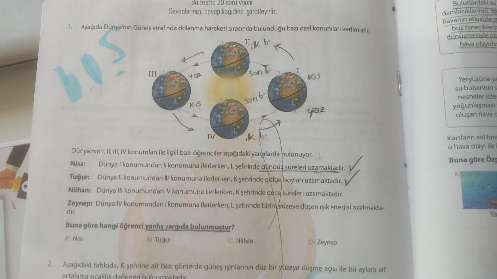 Bu testte 20 soru vardır.
Cevaplarınızı, cevap kağıdına işaretleyiniz.
1. Aşağıda Dünya'nın Güneş etrafında dolanma hareketi sırasında bulunduğu bazı özel konumları verilmiştir.
Bulutlardaki su
damlacıklarının, so
havanın etkisiyle
buz taneciklerin
dönüşme