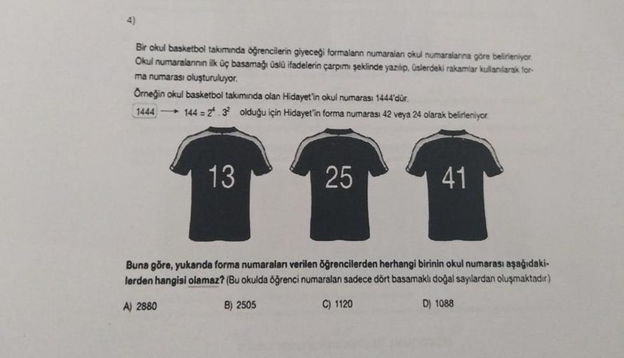 4)
Bir okul basketbol takumunda öğrencilerin giyeceği formalann numaralan okul numaralanna göre belirleniyor
Okul numaralanının ilk üç basamağı üslü ifadelerin çarpımı şeklinde yazılıp, üslerdeki rakamlar kullanılarak for-
ma numarası oluşturuluyor.
Örneği