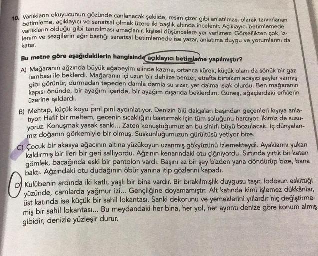 10. Varlıkların okuyucunun gözünde canlanacak şekilde, resim çizer gibi anlatılması olarak tanımlanan
betimleme, açıklayıcı ve sanatsal olmak üzere iki başlık altında incelenir
. Açıklayıcı betimlemede
varlıkların olduğu gibi tanıtılması amaçlanır, kişisel