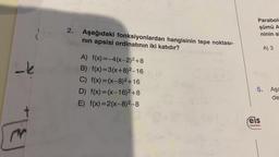 Parabolf
şümü A
ninin a
2. Aşağıdaki fonksiyonlardan hangisinin tepe noktası-
nin apsisi ordinatinin iki katıdır?
A) 3
A) f(x)=-4(x-2)2 +8
B) f(x)=3(x+8)2-16
C) f(x)=(x-8) +16
D) f(x)=(x-16)2 +8
E) f(x)=2(x-8)2-8
5. Aşa
de
t
eis
Yayınlan
&