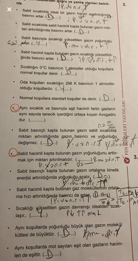 niz.
2.
.
doğru
ye
yanlış olanları belirti-
P. Je net
X.
Sabit sıcaklıkta ideal bir gazın hacmi azaltıldığında
basıncı artar. (.....
)
i Pinilit
Sabit sıcaklıkta sabit hacimli kapta bulunan gazın mik-
tarı artırıldığında basıncı artar. (
.....)
Sabit basın