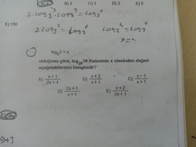 C) 1
D)3
E) 5
B)2
2
E) 130
2. Log 3.2098 - Log
2209 = Logat
LO93 - 2093
X=4
log; 2 = x
olduğuna göre, log2010 ifadesinin x cinsinden değeri
aşağıdakilerden hangisidir?
A) **1
)
x
2x
x + 2
X+1
x+1
2x + 1
x + 1
x+2
2X41
9+3