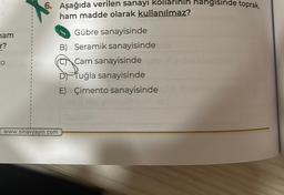 hangisinde toprak,
6. Aşağıda verilen sanayi kollari
ham madde olarak kullanılmaz?
ham
r?
O
Gübre sanayisinde
B) Seramik sanayisinde
C Cam sanayisinde
De Tuğla sanayisinde
E) Çimento sanayisinde
www.sinavyayin.com