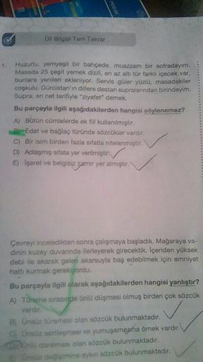 Dil Bilgisi Tan Tekrar
...
Huzurlu, yemyeşil bir bahçede, muazzam bir sofradayım.
Masada 25 çeşit yemek dizill, en az altı tör farklı içecek var,
bunlara yenileri ekleniyor. Servis güler yüzlü, masadakiler
cogkulu, Gürcistan'ın dillere deatan supralanndan 