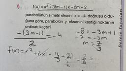 2.
=
f(x) = x2 + (3m - 1)x - 2m + 2
Sceno
parabolünün simetri ekseni x = -4 doğrusu oldu-
ğuna göre, parabolün y eksenini kestiği noktanın
ordinatı kaçtır?
8=-mal
- (3m-1) --4
2
Derece Yayınları
RELA
35
fix=7 +64-14 + 3
14 + 2 - 3 / 3
thing
4
33 -