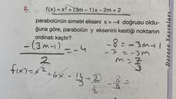 2.
=
f(x) = x2 + (3m - 1)x - 2m + 2
Sceno
parabolünün simetri ekseni x = -4 doğrusu oldu-
ğuna göre, parabolün y eksenini kestiği noktanın
ordinatı kaçtır?
8=-mal
- (3m-1) --4
2
Derece Yayınları
RELA
35
fix=7 +64-14 + 3
14 + 2 - 3 / 3
thing
4
33 -
