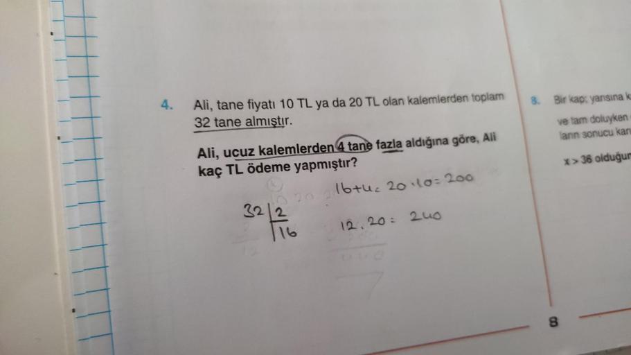 4
8. Bir kap: yarisinak
Ali, tane fiyatı 10 TL ya da 20 TL olan kalemlerden toplam
32 tane almıştır.
ve tam doluyken
lann sonucu kan
* > 36 olduğur
Ali, ucuz kalemlerden 4 tane fazla aldığına göre, Ali
kaç TL ödeme yapmıştır?
16tue 20110200
32
12,20= 2uo
1