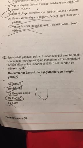 A) Özne
B) Yer tamlayıcısı (dolaylı tümleç) - belirtili nesne - belirtisiz
nesne - yüklem
cy Zarf tumlegj - belirtili nesne - belirtisiz nesne - yüklem
D) Özne - ver tamlayıcısı (dolaylı tümleç) - belirtili nesne -
yüklem
E) Yer tamlayıcısı (dolaylı tümleç