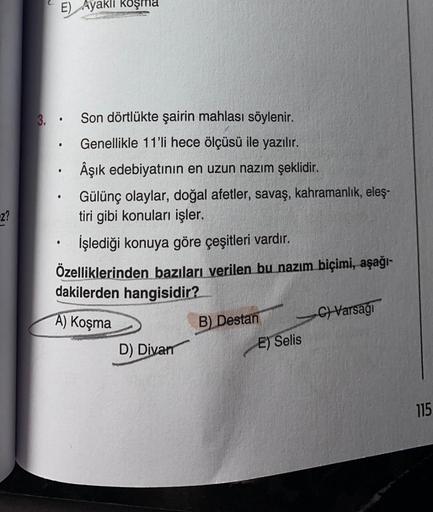 E) Ayaklı Koşma
.
.
3.. Son dörtlükte şairin mahlası söylenir.
Genellikle 11'li hece ölçüsü ile yazılır.
Âşık edebiyatının en uzun nazım şeklidir.
Gülünç olaylar, doğal afetler, savaş, kahramanlık, eleş-
tiri gibi konuları işler.
İşlediği konuya göre çeşit