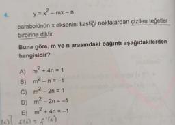 4.
y = x? - mx-n
parabolünün x eksenini kestiği noktalardan çizilen teğetler
birbirine diktir.
Buna göre, m ve n arasındaki bağıntı aşağıdakilerden
hangisidir?
-
2
A)
m' + 4n = 1
B) m- n=-1
C) m
m2 – 2n = 1
m² – 2n=-1
– =
=
E)
m2 + 4n = -1
(7.5676
)
D)
f(x) = f'(x)
