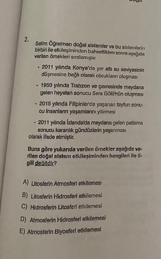 buyu
2.
Sellm Öğretmen doğal sistemler ve bu sistemlerin
birbiri ile etkileşiminden bahsettiklen sonra aşağıda
verilen örnekleri sıralamıştır.
- 2011 yılında Konya'da yer altı su seviyesinin
düşmesine bağlı olarak obrukların oluşması
- 1950 yılında Trabzon