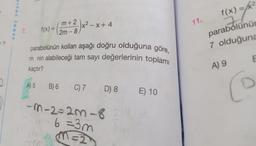 f(x) = x2
sonuç yayi
11.
X4
-)x2 – x+4
m + 2
2m-8
f(x) =
parabolünün
7 olduğuna
n
parabolünün kolları aşağı doğru olduğuna göre,
m nin alabileceği tam sayı değerlerinin toplamı
kaçtır?
E
A) 9
A) 5
B) 6
C) 7
D) 8
E) 10
C
-m-2=2m-8
6 =3m
m52
