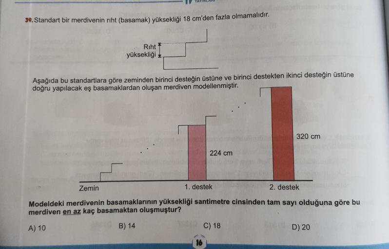 39. Standart bir merdivenin rıht (basamak) yüksekliği 18 cm'den fazla olmamalıdır.
Riht
yüksekliği
Aşağıda bu standartlara göre zeminden birinci desteğin üstüne ve birinci destekten ikinci desteğin üstüne
doğru yapılacak eş basamaklardan oluşan merdiven mo