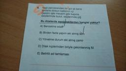 6. Yeşil pencerenden bir gül at bana
Işıklarla dolsun kalbimin içi
Geldim işte mevsim gibi kapina
Gözlerimde bulut, saçlarımda çiğ
Bu dizelerde aşağıdakilerden hangisi yoktur?
A) Benzetme edat
B) Birden fazla yapım eki almış isim
C) Yönelme durum eki almış zamir
D) Dilek kiplerinden biriyle çekimlenmiş fiil
E) Belirtili ad tamlaması
