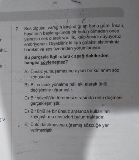 7.
r
Ses olgusu, varlığın başladığı an bana göre. Insan,
hayatının başlangıcında bir bütün olmadan önce
yalnızca ses olarak var. İlk, kalp sesini duyuyoruz
embriyonun. Diyebiliriz ki tüm galaksi sistemimiz
hareket ve ses üzerinden yorumlanıyor.
Bu parçayla