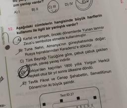 E
2.
D) IV
zim yanlışı vardır?
A) B) 11
C) III
YAYIN DENİZİ
12. Aşağıdaki cümlelerin hangisinde büyük harflerin
kullanımı ile ilgili bir yanlışlık vardır?
A) Kartal ve şimşek, önceki dönemlerde Yunan tanrısı
Zeus'u sembolize etmekte kullanılmıştır.
B) Tuna Nehri, Almanya'nın güneybatısında doğar;
Rusya topraklarından Karadeniz'e dökülür.
C) Türk Bayrağı Tüzüğüne göre, çabuk çabuk çekilen
bayrak, yavaş yavaş indirilir.
Alirkiye'den kaçırılan 1800 yıllık Yorgun Herkül
Heykeli otuz bir yıl sonra ülkesine döndü.
Et Tevfik Fikret ve Cenap Şahabettin, Servetifünun
Dönemi'nin iki büyük şairidir.
Test ID:27
.
ksi-
A B C D E
