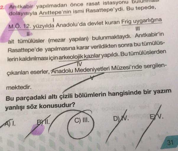 2. Anıtkabir yapılmadan önce rasat istasyonu
dolayısıyla Anıttepe'nin ismi Rasattepe'ydi. Bu tepede,
1
M.Ö. 12. yüzyılda Anadolu'da devlet kuran Frig uygarlığına
II
ait tümülüsler (mezar yapıları) bulunmaktaydı. Anıtkabir'in
Rasattepe'de yapılmasına karar 