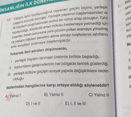 1.
Ma
ların
İNSANLIĞIN İLK DO
yan
olur
teh
sur
10. Yabani tahil toplayıcılığına dayanan geçim biçimi, yerleşik
ilk köylerin oluşmasından sonra bir nüfus artışı olmuştur. Tahil
yaşamı zorunlu kılmıştır. Yerleşik yaşamın başlamasından ve
toplayıcılığı, köyle