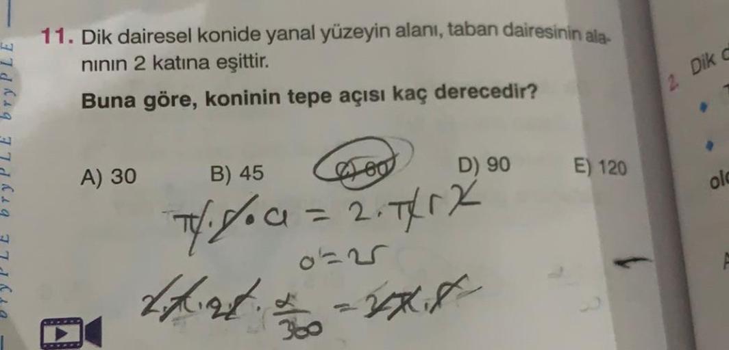 11. Dik dairesel konide yanal yüzeyin alanı, taban dairesinin ala.
ninin 2 katına eşittir.
Buna göre, koninin tepe açısı kaç derecedir?
2 Dik
A) 30
B) 45
60
D) 90
E) 120
olc
4.%0 = 2.74%
=xxit
0-25
thietimo
