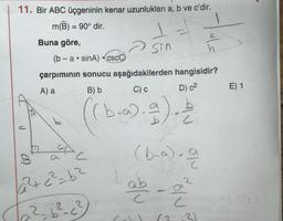 11. Bir ABC üçgeninin kenar uzunlukları a, b ve c'dir.
m(B) = 90° dir.
=
Buna göre,
Sin
h
(b-a.sinA) •CSCC
çarpımının sonucu aşağıdakilerden hangisidir?
A) a B) b C)
D) c2
E) 1
b
De
(
(6.0)..).
(b-a.a
abe
B
a
L
2
2+²=62
22 b²c²
c
C
3)
(2