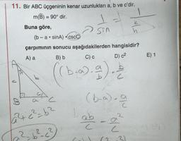 11. Bir ABC üçgeninin kenar uzunlukları a, b ve c'dir.
m(B) = 90° dir.
=
Buna göre,
Sin
h
(b-a.sinA) •CSCC
çarpımının sonucu aşağıdakilerden hangisidir?
A) a B) b C)
D) c2
E) 1
b
De
(
(6.0)..).
(b-a.a
abe
B
a
L
2
2+²=62
22 b²c²
c
C
3)
(2
