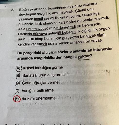 5.
Bütün eksiklerine, kusurlarına karşın bu kitabıma
duyduğum sevgi hiç azalmayacak. Çünkü onu
yazarken kendi sesimi ilk kez duydum. Okudukça
güvensiz, kısık olmasına karşın yine de benim sesimdi.
Asla unutmayacağım bir deneyimdi bu benim için:
Harflerin d