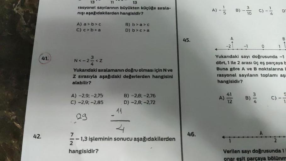 19
11
13
rasyonel sayılarının büyükten küçüğe sırala-
nişi aşağıdakilerden hangisidir?
A)
B)
ml
C) -
D
10
A) a >b>c
C) c>b>a
B) bac
D) b>c>a
B
45.
0
41.
N<-2<z
Yukarıdaki sıralamanın doğru olması için Nve
Z sırasıyla aşağıdaki değerlerden hangisini
alabili