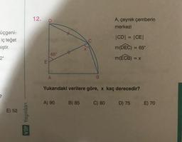 12.
D
A, çeyrek çemberin
merkezi
#
üçgeni-
iç teget
niştir.
CDI = (CEI
C
x
65°
m(DEC) = 65°
m(ECB) = = X
=
2°
E
A
B
Yukarıdaki verilere göre, x kaç derecedir?
?
A) 90
B) 85
C) 80
D) 75
E) 70
E) 52
VİP Yayınları