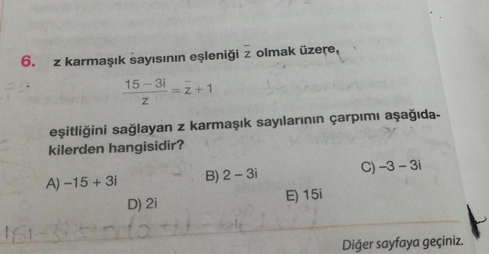 6.
z karmaşık sayısının eşleniği z olmak üzere,
15-31
= + 1
Z
eşitliğini sağlayan z karmaşık sayılarının çarpımı aşağıda-
kilerden hangisidir?
C) -3 -3i
A) -15 + 3i
B) 2-3i
E) 151
D) 2i
181
Diğer sayfaya geçiniz.