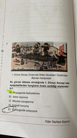 4.
B
A
R
M
A
L
Sur Lolpurnius!
1. Dünya Savaşı Sırasında İttifak Devletleri Tarafından
Basılan Kartpostal
Bu görsel dikkate alındığında I. Dünya Savaşı'nda
aşağıdakilerden hangisine önem verildiği söylenebi-
lir?
A) Propaganda faaliyetlerine
B) Asker sayısına
C) Meydan savaşlarına
D Coğrafi konuma
E) Sömürgecilik anlayışına
Diğer Sayfaya Geçiniz.