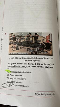 4.
B
A
R
M
A
L
Sur Lolpurnius!
1. Dünya Savaşı Sırasında İttifak Devletleri Tarafından
Basılan Kartpostal
Bu görsel dikkate alındığında I. Dünya Savaşı'nda
aşağıdakilerden hangisine önem verildiği söylenebi-
lir?
A) Propaganda faaliyetlerine
B) Asker sayısına
C) Meydan savaşlarına
D Coğrafi konuma
E) Sömürgecilik anlayışına
Diğer Sayfaya Geçiniz.
