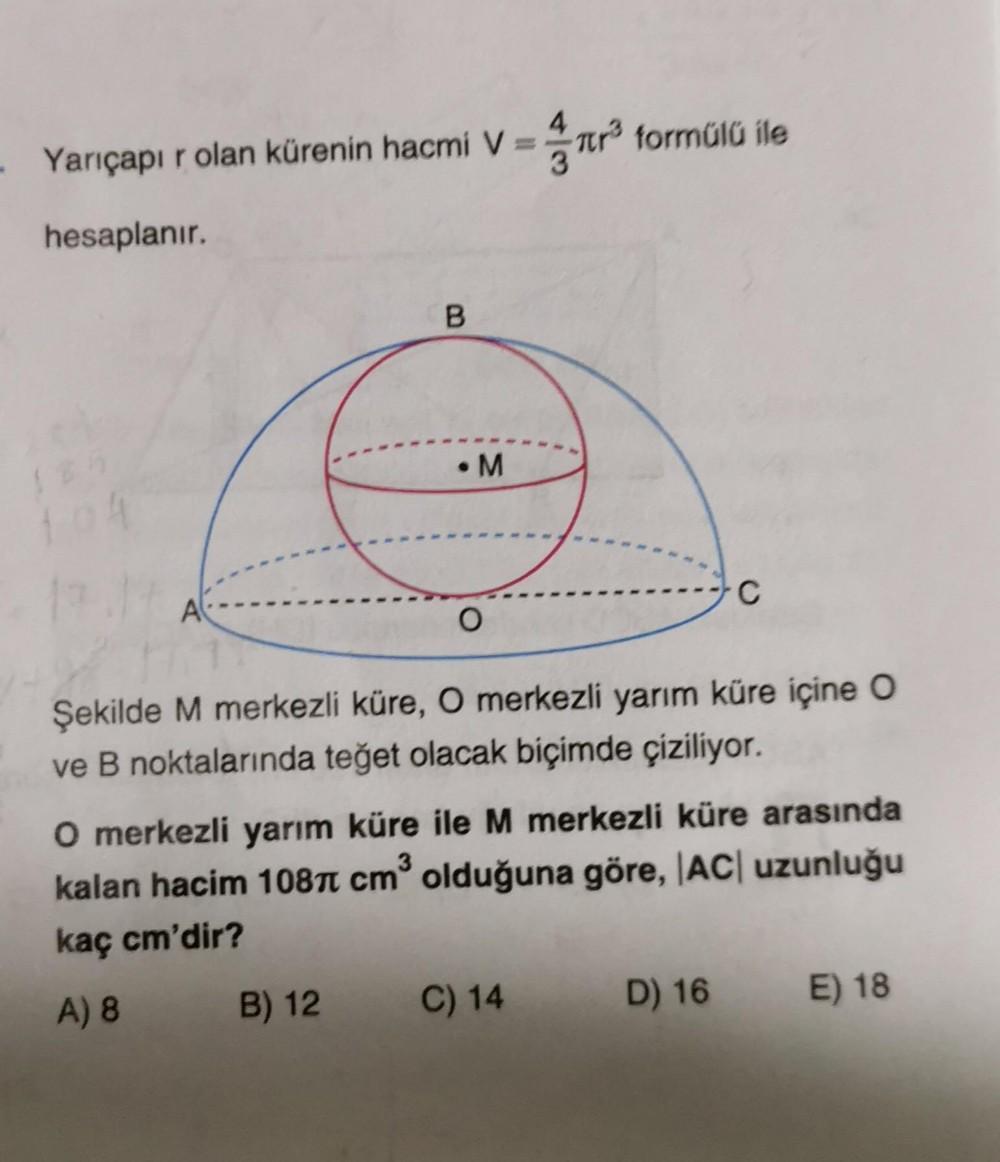 Tera
Yarıçapır olan kürenin hacmi v = ar formülü ile
hesaplanır.
B
.M
C
O
Şekilde M merkezli küre, O merkezli yarım küre içine 0
ve B noktalarında teğet olacak biçimde çiziliyor.
3
O merkezli yarım küre ile M merkezli küre arasında
kalan hacim 1087 cm oldu