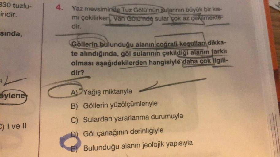 330 tuzlu-
iridir.
Yaz mevsiminde Tuz Gölü'nün Sulannin büyük bir kis-
mi çekilirken, Van Gölü'nde sular çok az çekilmekte-
dir.
sinda,
Göllerin bulunduğu alanın coğrafi koşulları dikka-
te alındığında, gol sularının çekildiği alanın farklı
olması aşağıdak